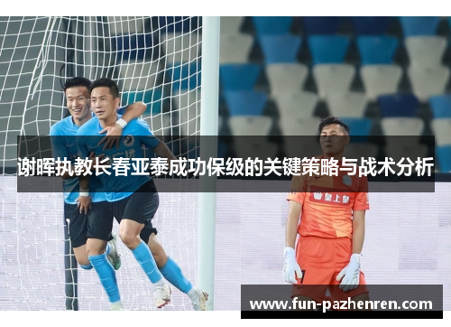 谢晖执教长春亚泰成功保级的关键策略与战术分析 谢晖执教长春亚泰成功保级的关键策略与战术分析
