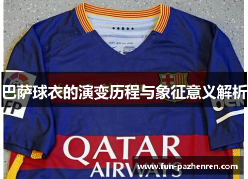 巴萨球衣的演变历程与象征意义解析 巴萨球衣的演变历程与象征意义解析