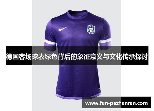 德国客场球衣绿色背后的象征意义与文化传承探讨 德国客场球衣绿色背后的象征意义与文化传承探讨