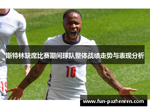 斯特林缺席比赛期间球队整体战绩走势与表现分析 斯特林缺席比赛期间球队整体战绩走势与表现分析