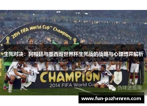 生死对决:阿根廷与墨西哥世界杯生死战的战略与心理博弈解析 生死对决:阿根廷与墨西哥世界杯生死战的战略与心理博弈解析