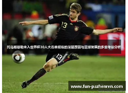 托马斯穆勒未入世界杯30人大名单背后的深层原因与足球发展的多重考量分析 托马斯穆勒未入世界杯30人大名单背后的深层原因与足球发展的多重考量分析