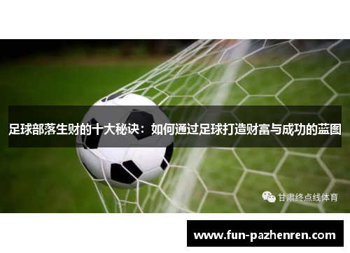 足球部落生财的十大秘诀:如何通过足球打造财富与成功的蓝图 足球部落生财的十大秘诀:如何通过足球打造财富与成功的蓝图