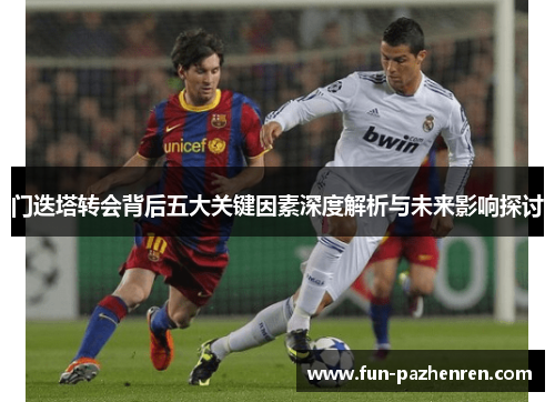 门迭塔转会背后五大关键因素深度解析与未来影响探讨 门迭塔转会背后五大关键因素深度解析与未来影响探讨