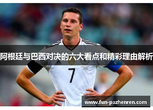阿根廷与巴西对决的六大看点和精彩理由解析 阿根廷与巴西对决的六大看点和精彩理由解析