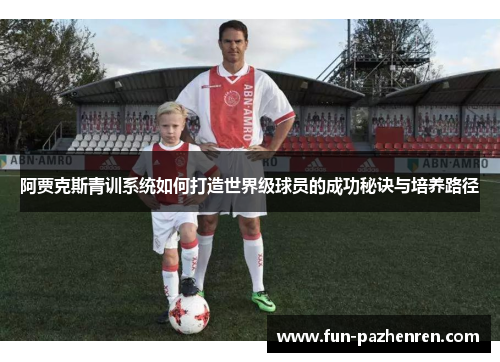 阿贾克斯青训系统如何打造世界级球员的成功秘诀与培养路径 阿贾克斯青训系统如何打造世界级球员的成功秘诀与培养路径