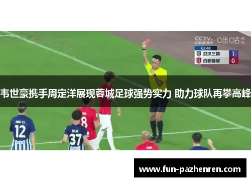 韦世豪携手周定洋展现蓉城足球强势实力 助力球队再攀高峰 韦世豪携手周定洋展现蓉城足球强势实力 助力球队再攀高峰