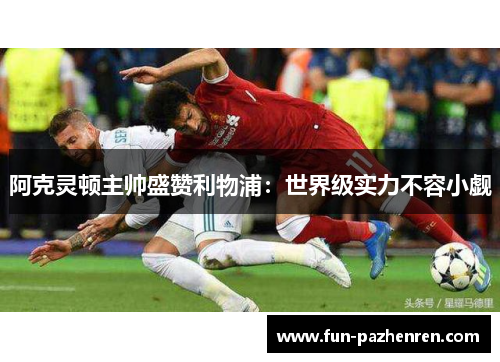 阿克灵顿主帅盛赞利物浦：世界级实力不容小觑