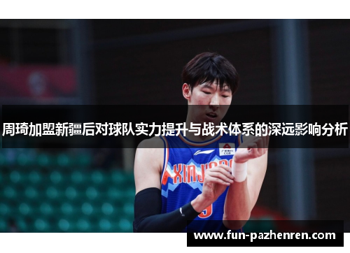 周琦加盟新疆后对球队实力提升与战术体系的深远影响分析