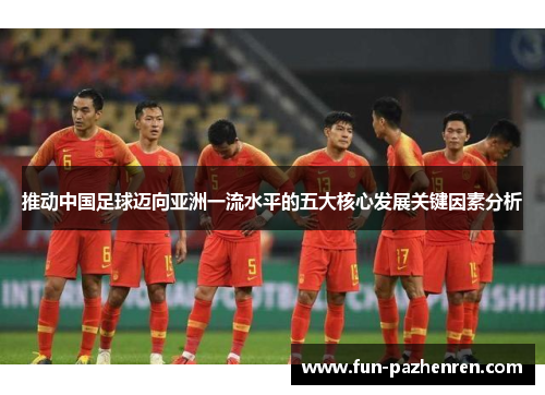 推动中国足球迈向亚洲一流水平的五大核心发展关键因素分析
