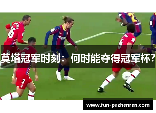 莫塔冠军时刻：何时能夺得冠军杯？