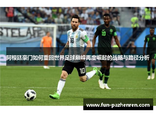 阿根廷豪门如何重回世界足球巅峰再度崛起的战略与路径分析 阿根廷豪门如何重回世界足球巅峰再度崛起的战略与路径分析