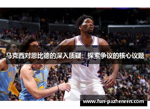 马克西对恩比德的深入质疑：探索争议的核心议题