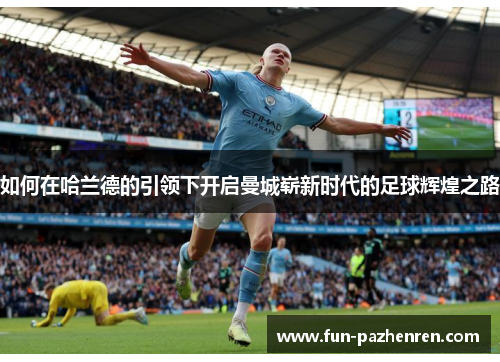 如何在哈兰德的引领下开启曼城崭新时代的足球辉煌之路