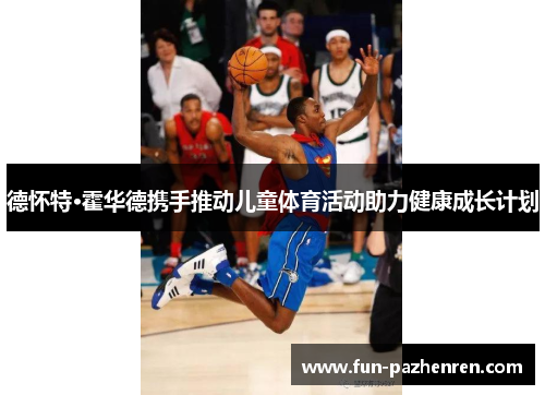 德怀特·霍华德携手推动儿童体育活动助力健康成长计划 德怀特·霍华德携手推动儿童体育活动助力健康成长计划