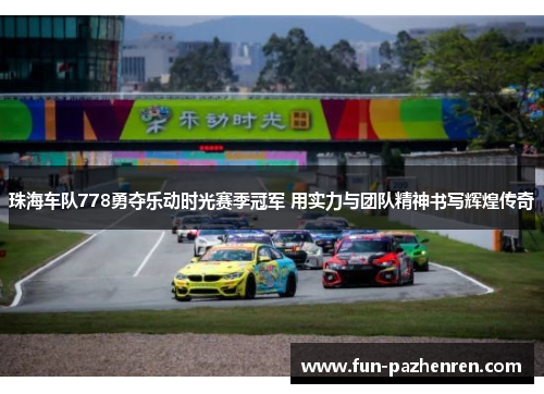 珠海车队778勇夺乐动时光赛季冠军 用实力与团队精神书写辉煌传奇