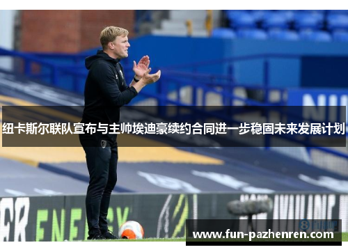 纽卡斯尔联队宣布与主帅埃迪豪续约合同进一步稳固未来发展计划