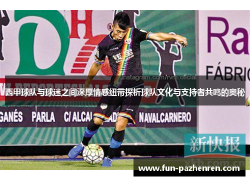 西甲球队与球迷之间深厚情感纽带探析球队文化与支持者共鸣的奥秘