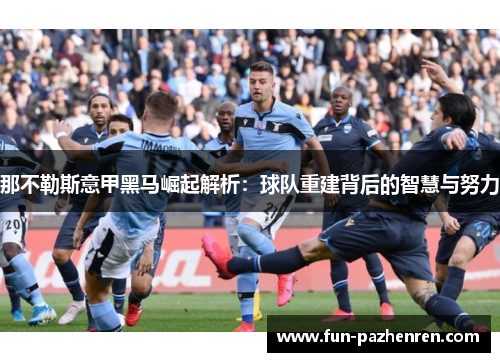那不勒斯意甲黑马崛起解析：球队重建背后的智慧与努力