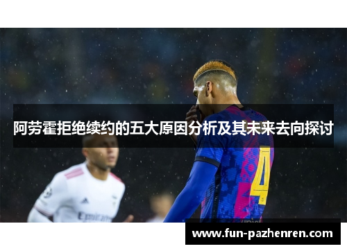 阿劳霍拒绝续约的五大原因分析及其未来去向探讨