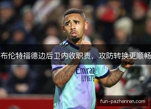 布伦特福德边后卫内收职责,攻防转换更顺畅 布伦特福德边后卫内收职责,攻防转换更顺畅