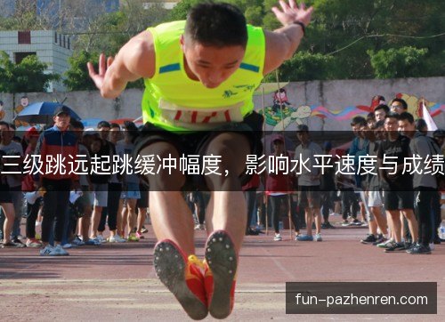 三级跳远起跳缓冲幅度，影响水平速度与成绩