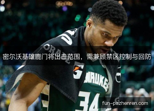 密尔沃基雄鹿门将出击范围，需兼顾禁区控制与回防